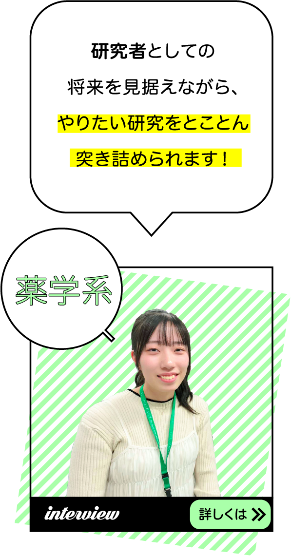 研究者としての将来を見据えながら、やりたい研究をとことん突き詰められます！