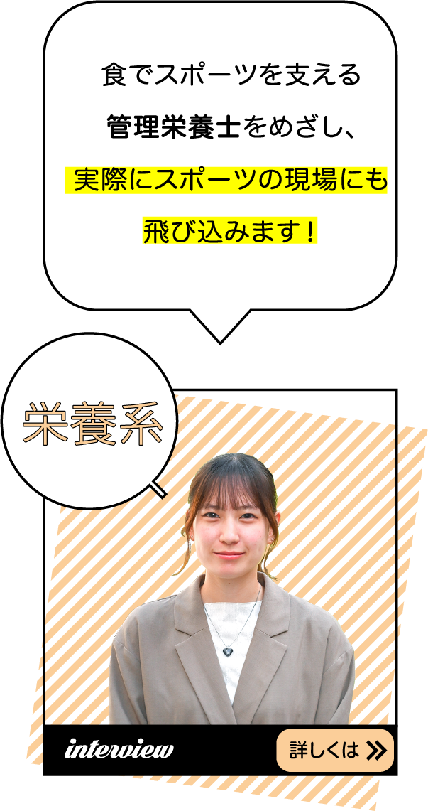 食でスポーツを支える管理栄養士をめざし、実際にスポーツの現場にも飛び込みます！