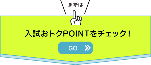 まずは入試おトクPOINTをチェック！