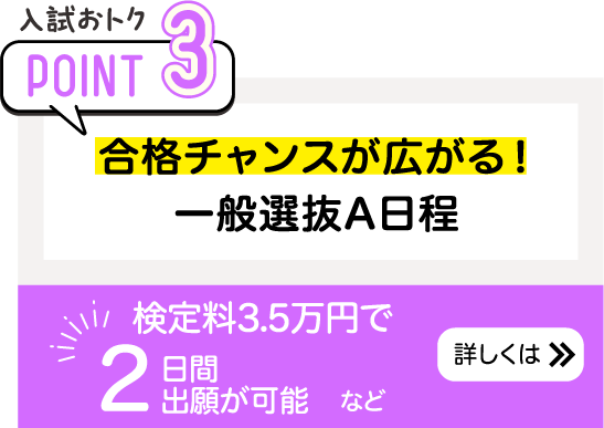 合格チャンスが広がる！一般選抜A日程検定料3.5万円で2日間出願が可能など